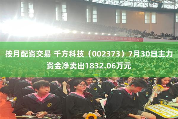 按月配资交易 千方科技（002373）7月30日主力资金净卖出1832.06万元