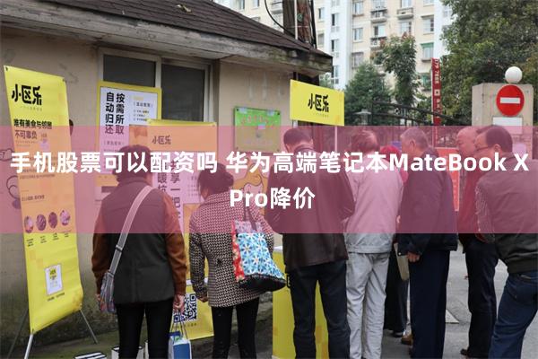 手机股票可以配资吗 华为高端笔记本MateBook X Pro降价