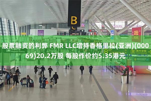 股票融资的利弊 FMR LLC增持香格里拉(亚洲)(00069)20.2万股 每股作价约5.35港元