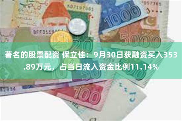 著名的股票配资 保立佳：9月30日获融资买入353.89万元，占当日流入资金比例11.14%