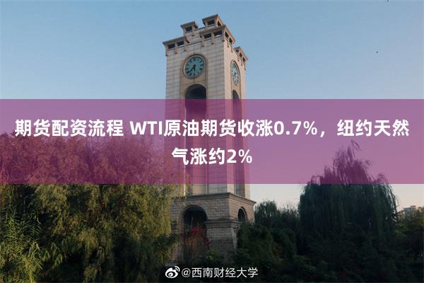 期货配资流程 WTI原油期货收涨0.7%，纽约天然气涨约2%