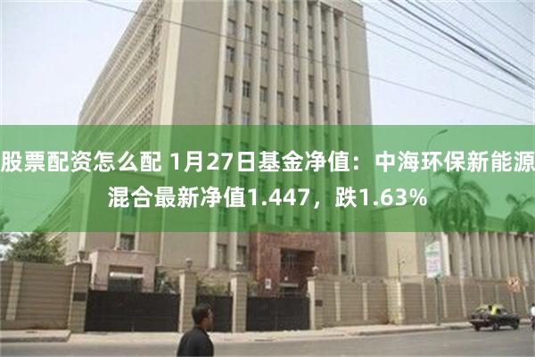 股票配资怎么配 1月27日基金净值：中海环保新能源混合最新净值1.447，跌1.63%