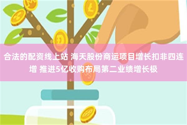 合法的配资线上站 海天股份商运项目增长扣非四连增 推进5亿收购布局第二业绩增长极